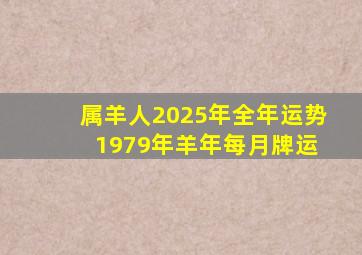 属羊人2025年全年运势 1979年羊年每月牌运